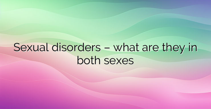 Sexual disorders – what are they in both sexes