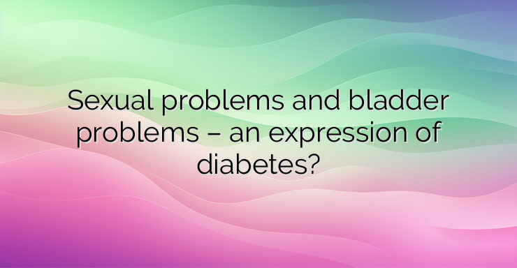 Sexual problems and bladder problems – an expression of diabetes?