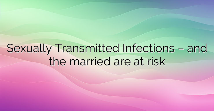 Sexually Transmitted Infections – and the married are at risk