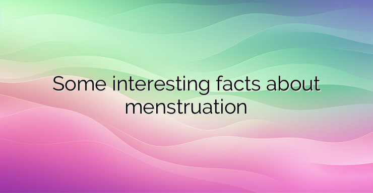 Some interesting facts about menstruation