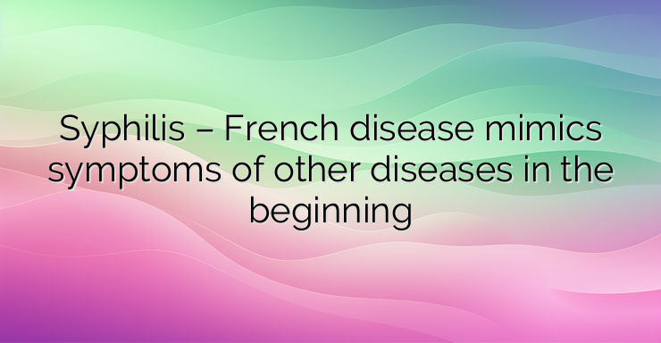 Syphilis – French disease mimics symptoms of other diseases in the beginning