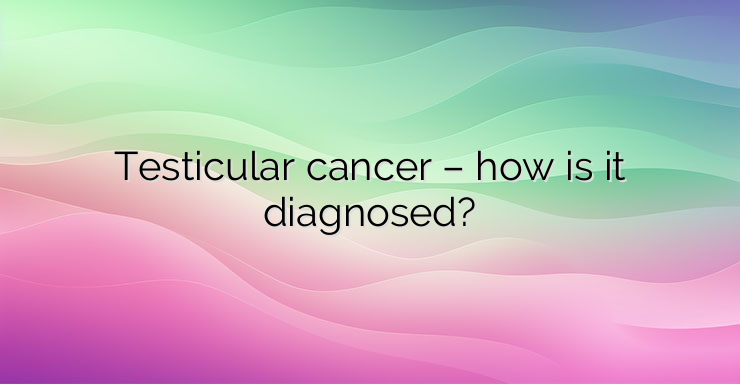 Testicular cancer – how is it diagnosed?