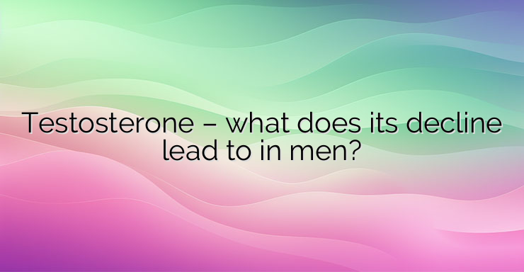 Testosterone – what does its decline lead to in men?