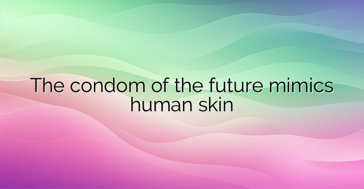 The condom of the future mimics human skin