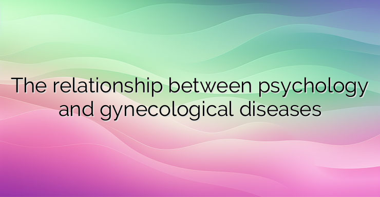 The relationship between psychology and gynecological diseases