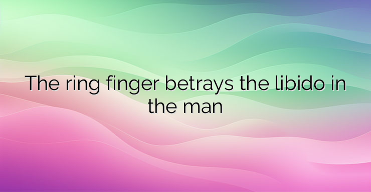 The ring finger betrays the libido in the man