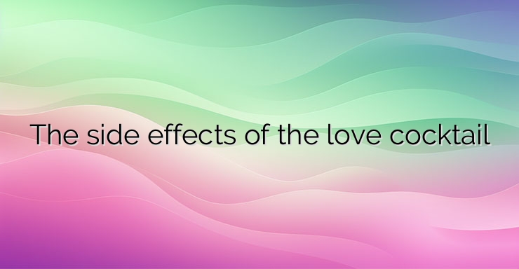 The side effects of the love cocktail