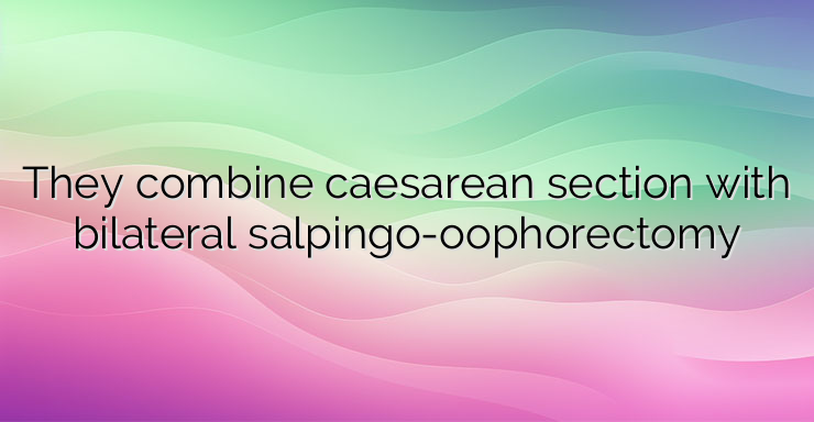 They combine caesarean section with bilateral salpingo-oophorectomy