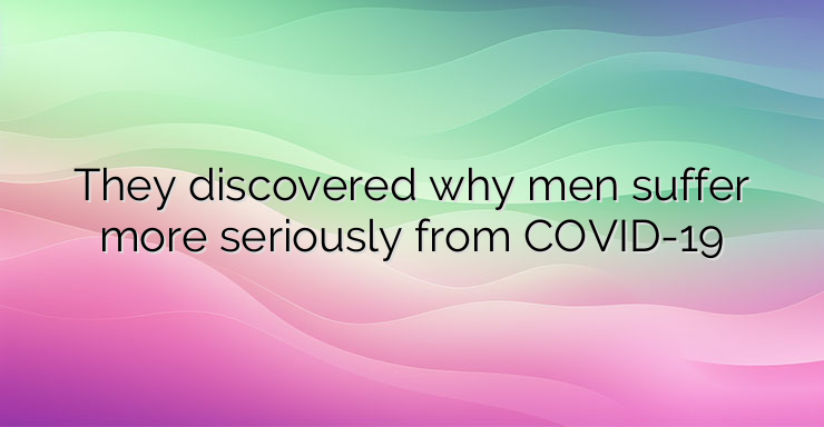 They discovered why men suffer more seriously from COVID-19