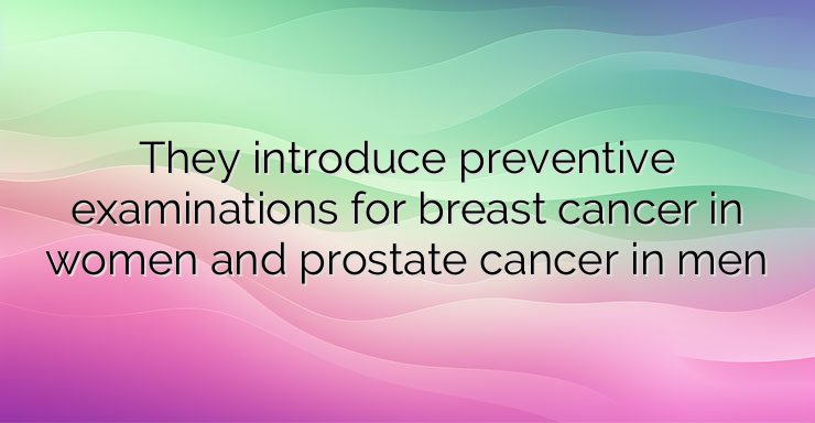 They introduce preventive examinations for breast cancer in women and prostate cancer in men