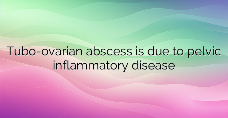 Tubo-ovarian abscess is due to pelvic inflammatory disease