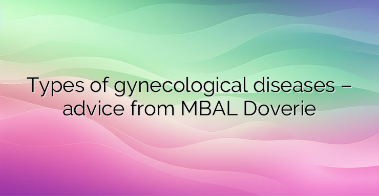 Types of gynecological diseases – advice from MBAL Doverie