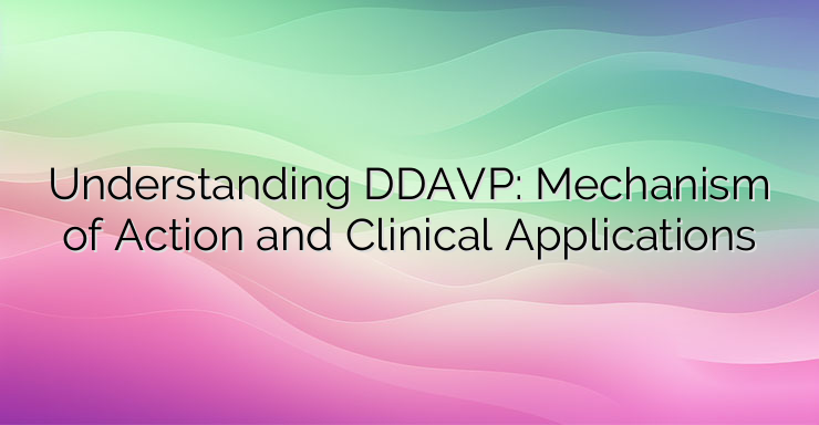 Understanding DDAVP: Mechanism of Action and Clinical Applications