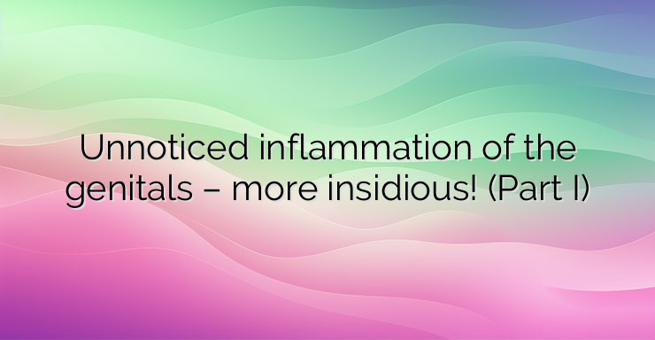 Unnoticed inflammation of the genitals – more insidious! (Part I)