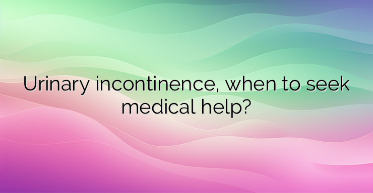 Urinary incontinence, when to seek medical help?