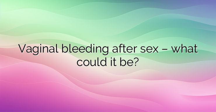 Vaginal bleeding after sex – what could it be?