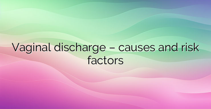 Vaginal discharge – causes and risk factors