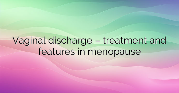 Vaginal discharge – treatment and features in menopause