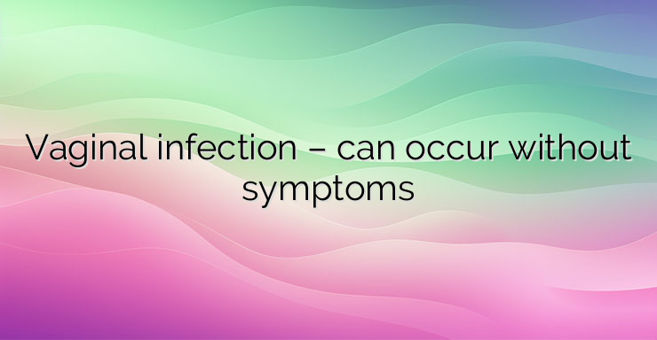 Vaginal infection – can occur without symptoms