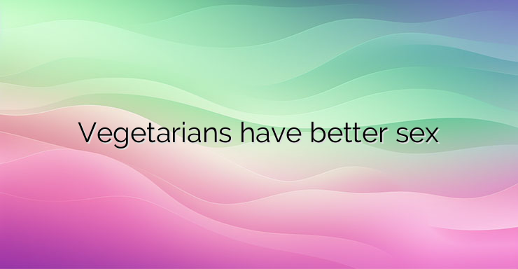 Vegetarians have better sex