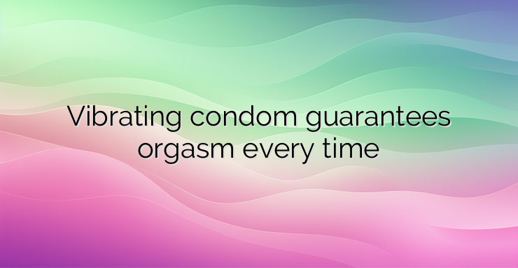 Vibrating condom guarantees orgasm every time