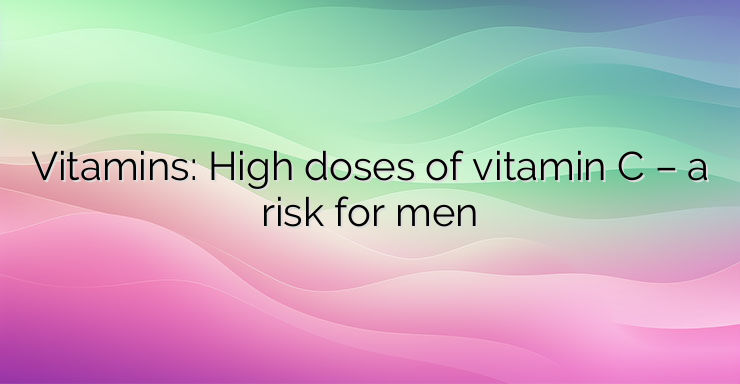 Vitamins: High doses of vitamin C – a risk for men