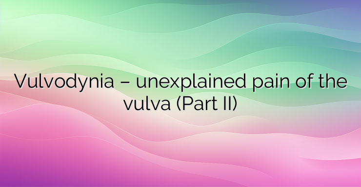 Vulvodynia – unexplained pain of the vulva (Part II)