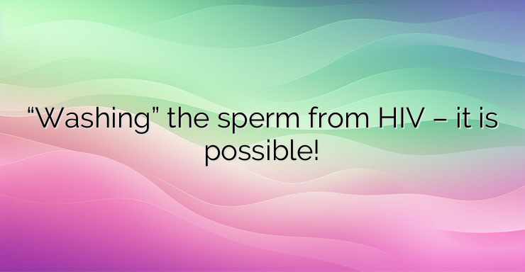 “Washing” the sperm from HIV – it is possible!