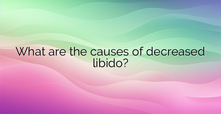 What are the causes of decreased libido?