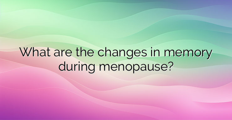 What are the changes in memory during menopause?