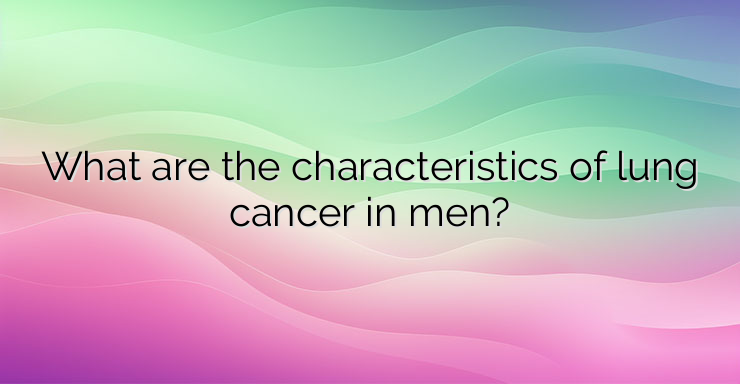 What are the characteristics of lung cancer in men?