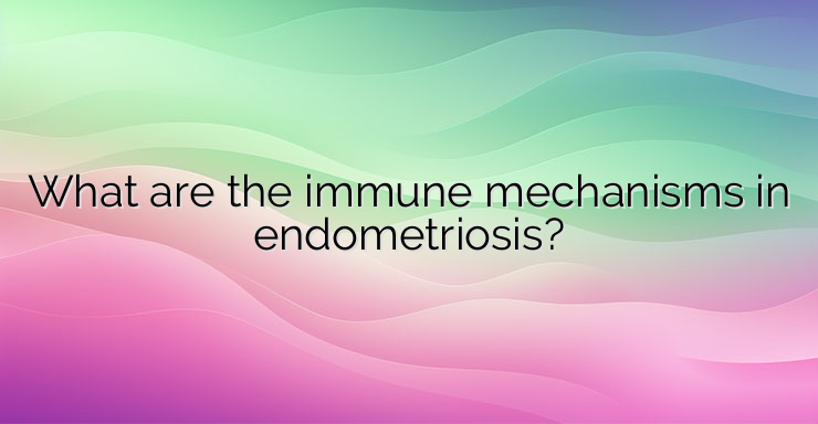 What are the immune mechanisms in endometriosis?