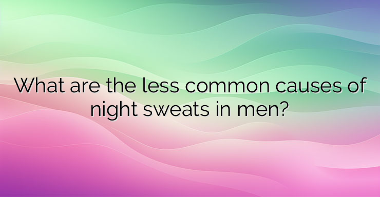 What are the less common causes of night sweats in men?