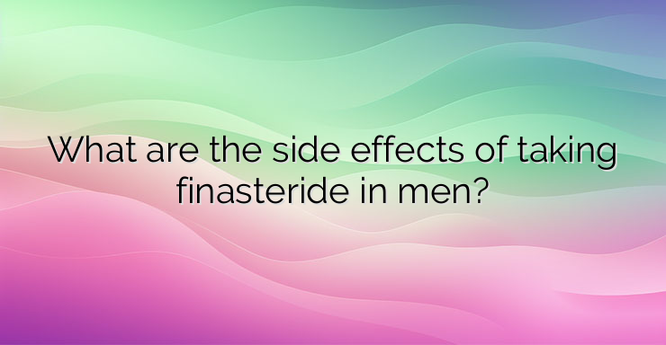 What are the side effects of taking finasteride in men?