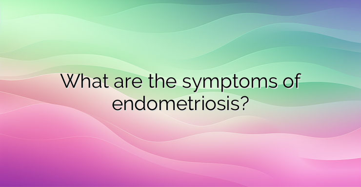 What are the symptoms of endometriosis?