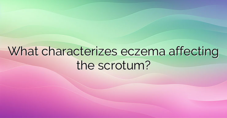 What characterizes eczema affecting the scrotum?