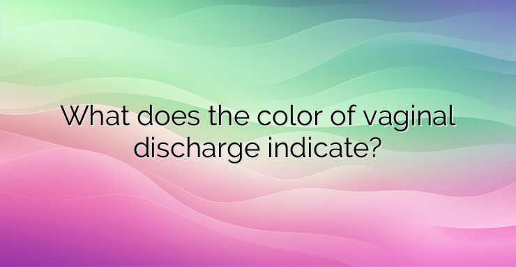 What does the color of vaginal discharge indicate?