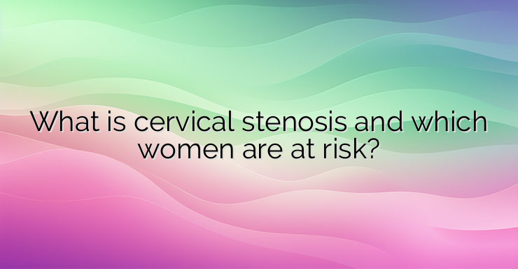 What is cervical stenosis and which women are at risk?