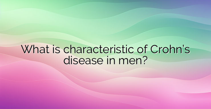 What is characteristic of Crohn’s disease in men?