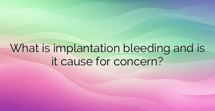 What is implantation bleeding and is it cause for concern?