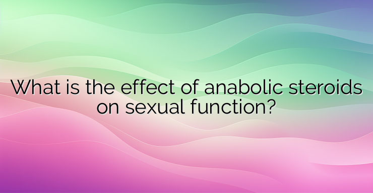 What is the effect of anabolic steroids on sexual function?