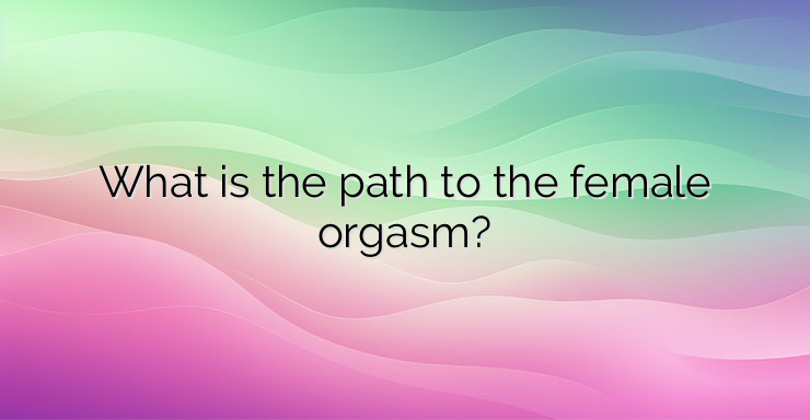 What is the path to the female orgasm?