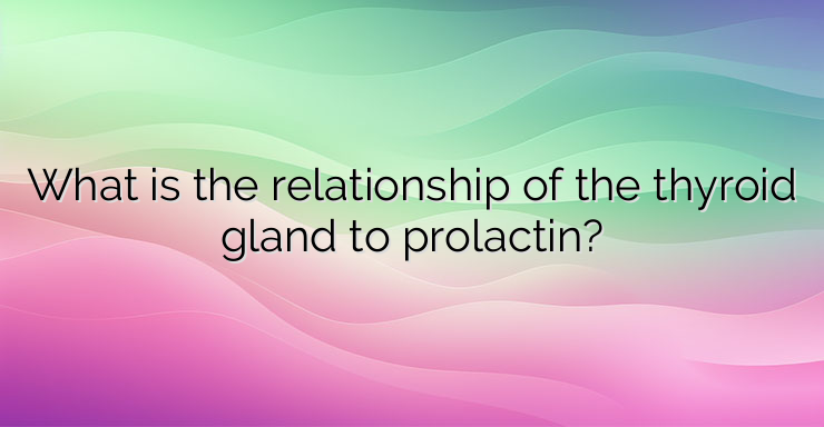 What is the relationship of the thyroid gland to prolactin?