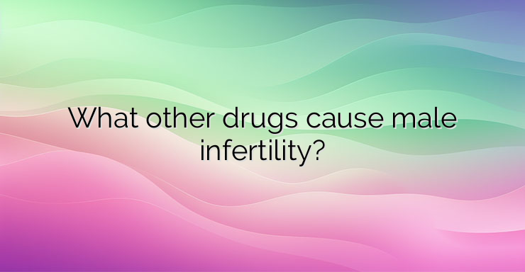 What other drugs cause male infertility?