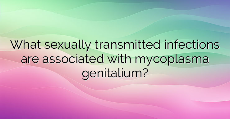 What sexually transmitted infections are associated with mycoplasma genitalium?