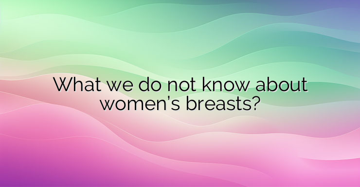 What we do not know about women’s breasts?