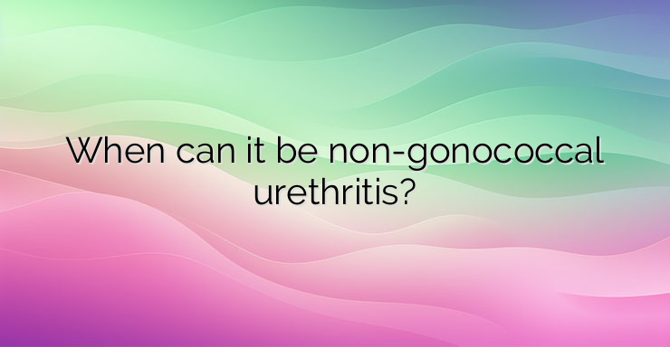 When can it be non-gonococcal urethritis?