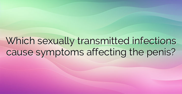 Which sexually transmitted infections cause symptoms affecting the penis?