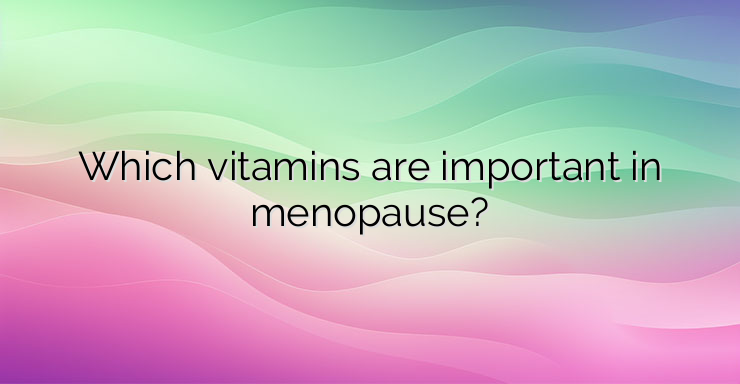 Which vitamins are important in menopause?