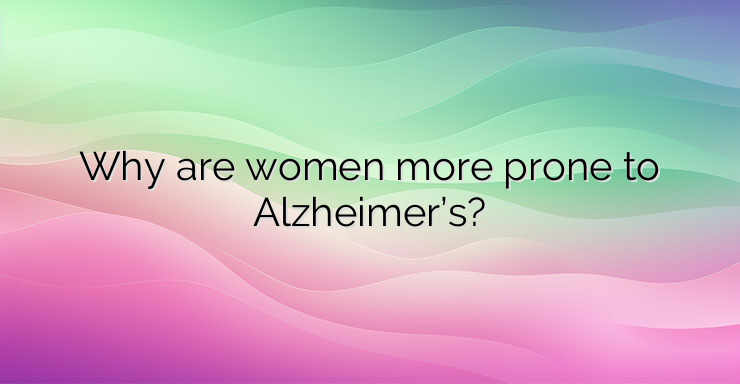 Why are women more prone to Alzheimer’s?